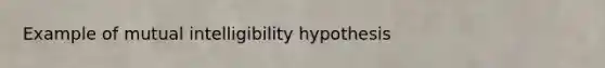 Example of mutual intelligibility hypothesis