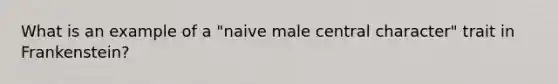 What is an example of a "naive male central character" trait in Frankenstein?