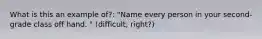 What is this an example of?: "Name every person in your second-grade class off hand. " (difficult, right?)