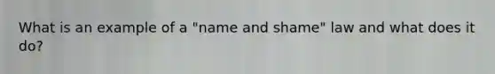 What is an example of a "name and shame" law and what does it do?