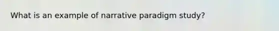 What is an example of narrative paradigm study?