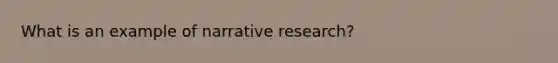 What is an example of narrative research?