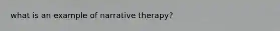 what is an example of narrative therapy?