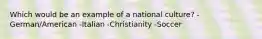 Which would be an example of a national culture? -German/American -Italian -Christianity -Soccer