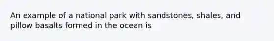 An example of a national park with sandstones, shales, and pillow basalts formed in the ocean is