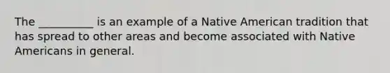 The __________ is an example of a Native American tradition that has spread to other areas and become associated with Native Americans in general.