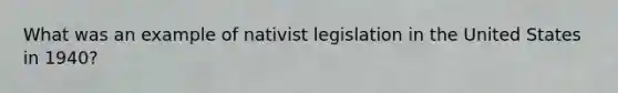 What was an example of nativist legislation in the United States in 1940?