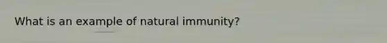 What is an example of natural immunity?