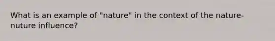 What is an example of "nature" in the context of the nature-nuture influence?