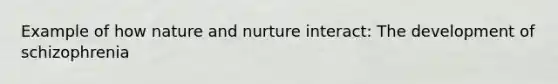 Example of how nature and nurture interact: The development of schizophrenia