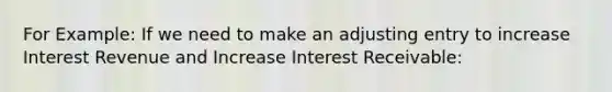 For Example: If we need to make an adjusting entry to increase Interest Revenue and Increase Interest Receivable: