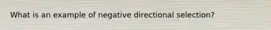 What is an example of negative directional selection?