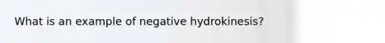 What is an example of negative hydrokinesis?