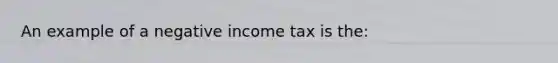 An example of a negative income tax is the: