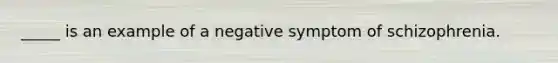 _____ is an example of a negative symptom of schizophrenia.