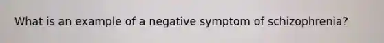 What is an example of a negative symptom of schizophrenia?