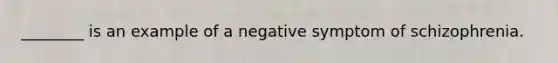 ________ is an example of a negative symptom of schizophrenia.