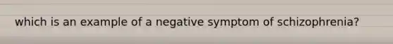 which is an example of a negative symptom of schizophrenia?