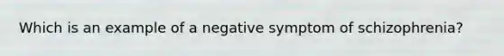 Which is an example of a negative symptom of schizophrenia?