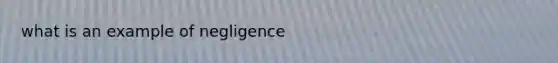 what is an example of negligence