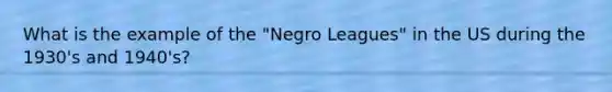 What is the example of the "Negro Leagues" in the US during the 1930's and 1940's?