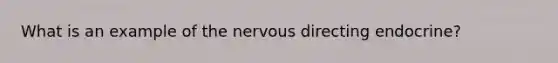 What is an example of the nervous directing endocrine?