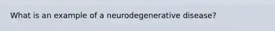 What is an example of a neurodegenerative disease?