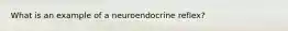 What is an example of a neuroendocrine reflex?