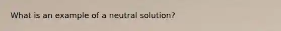 What is an example of a neutral solution?