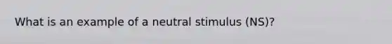 What is an example of a neutral stimulus (NS)?