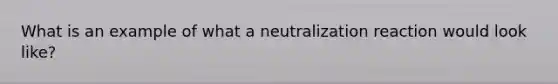 What is an example of what a neutralization reaction would look like?