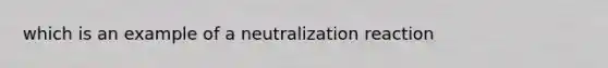 which is an example of a neutralization reaction