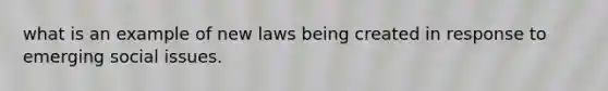 what is an example of new laws being created in response to emerging social issues.