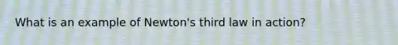 What is an example of Newton's third law in action?