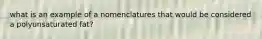 what is an example of a nomenclatures that would be considered a polyunsaturated fat?