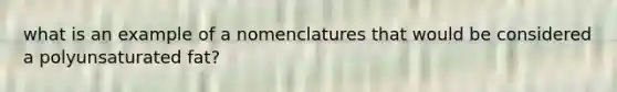 what is an example of a nomenclatures that would be considered a polyunsaturated fat?