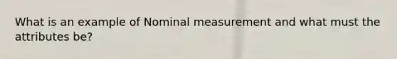 What is an example of Nominal measurement and what must the attributes be?