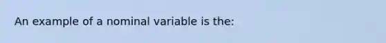 An example of a nominal variable is the: