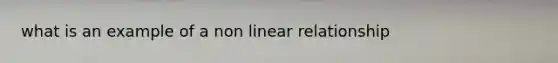 what is an example of a non linear relationship