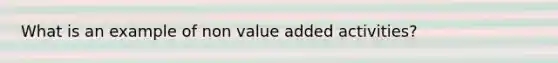 What is an example of non value added activities?