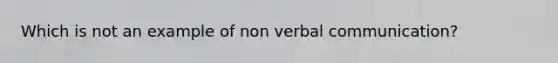 Which is not an example of non verbal communication?
