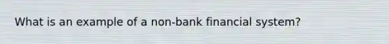 What is an example of a non-bank financial system?