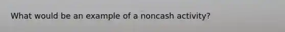 What would be an example of a noncash activity?