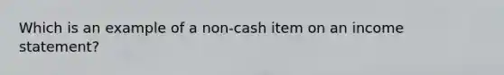 Which is an example of a non-cash item on an income statement?