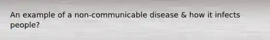 An example of a non-communicable disease & how it infects people?