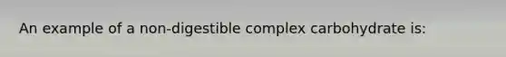 An example of a non-digestible complex carbohydrate is: