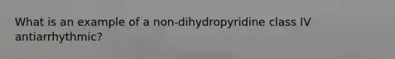 What is an example of a non-dihydropyridine class IV antiarrhythmic?