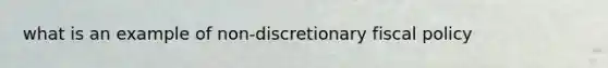 what is an example of non-discretionary fiscal policy