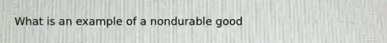 What is an example of a nondurable good