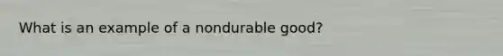 What is an example of a nondurable good?